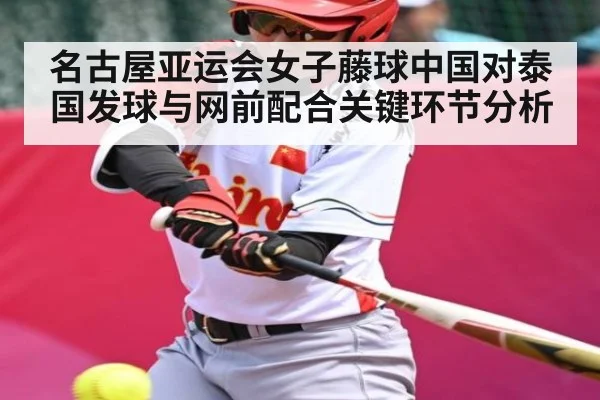名古屋亚运会女子藤球中国对泰国发球与网前配合关键环节分析