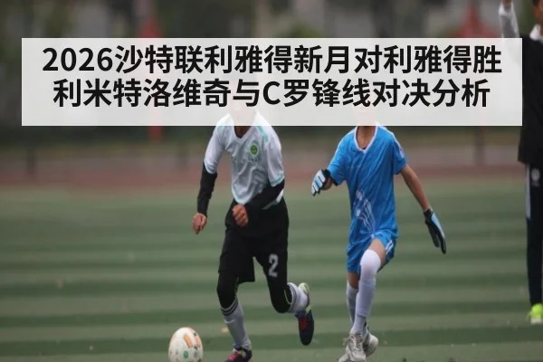 2026沙特联利雅得新月对利雅得胜利米特洛维奇与C罗锋线对决分析